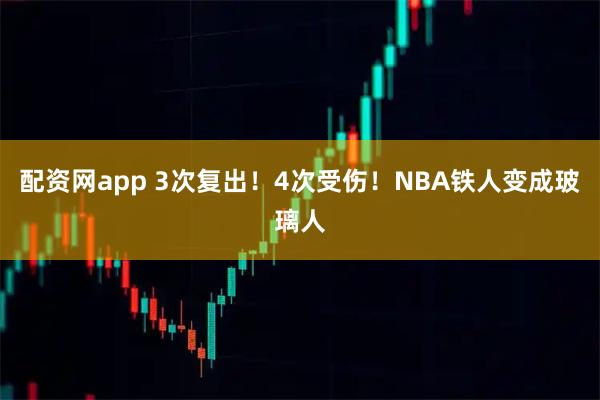配资网app 3次复出！4次受伤！NBA铁人变成玻璃人